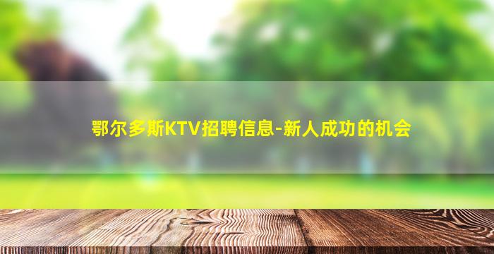 鄂尔多斯KTV招聘信息-新人成功的机会